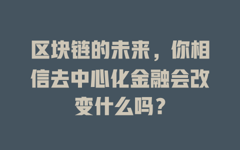 区块链的未来,你相信去中心化金融会改变什么吗? 一
