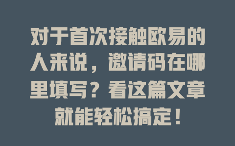 对于首次接触欧易的人来说,邀请码在哪里填写?看这篇文章就能轻松搞定! 一