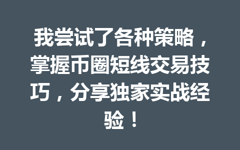 我尝试了各种策略，掌握币圈短线交易技巧，分享独家实战经验！ 一