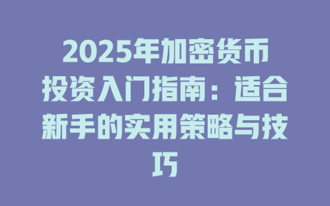 2025年加密货币投资入门指南:适合新手的实用策略与技巧 一