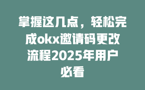 掌握这几点,轻松完成okx邀请码更改流程2025年用户必看 一