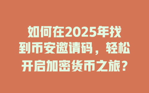如何在2025年找到币安邀请码，轻松开启加密货币之旅？ 一