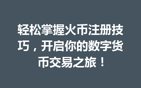 轻松掌握火币注册技巧,开启你的数字货币交易之旅! 一