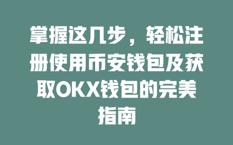 掌握这几步,轻松注册使用币安钱包及获取OKX钱包的完美指南 一