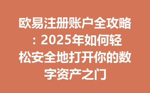 欧易注册账户全攻略:2025年如何轻松安全地打开你的数字资产之门 一