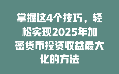 掌握这4个技巧，轻松实现2025年加密货币投资收益最大化的方法 一