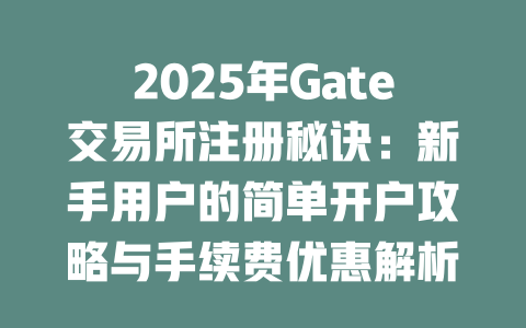 2025年Gate交易所注册秘诀：新手用户的简单开户攻略与手续费优惠解析 一