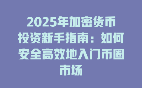 2025年加密货币投资新手指南:如何安全高效地入门币圈市场 一
