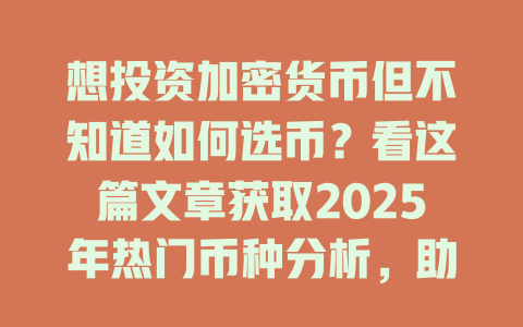 想投资加密货币但不知道如何选币？看这篇文章获取2025年热门币种分析，助你轻松决策！ 一