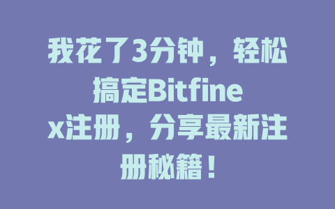 我花了3分钟,轻松搞定Bitfinex注册,分享最新注册秘籍! 一