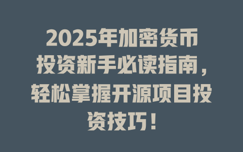 2025年加密货币投资新手必读指南，轻松掌握开源项目投资技巧！ 一