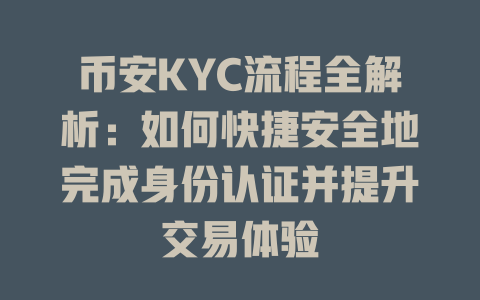 币安KYC流程全解析：如何快捷安全地完成身份认证并提升交易体验 一