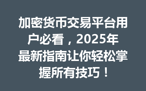 加密货币交易平台用户必看,2025年最新指南让你轻松掌握所有技巧! 一