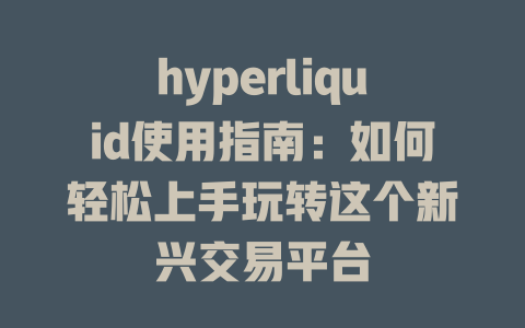 hyperliquid使用指南:如何轻松上手玩转这个新兴交易平台 一