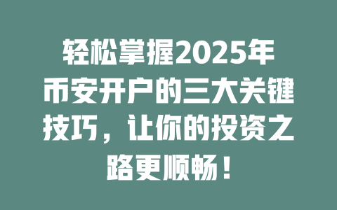 轻松掌握2025年币安开户的三大关键技巧,让你的投资之路更顺畅! 一