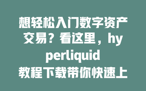 想轻松入门数字资产交易?看这里,hyperliquid教程下载带你快速上手! 一