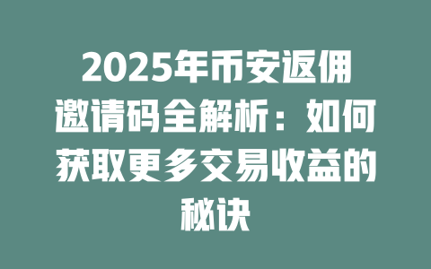 2025年币安返佣邀请码全解析:如何获取更多交易收益的秘诀 一