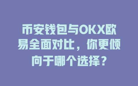 币安钱包与OKX欧易全面对比,你更倾向于哪个选择? 一