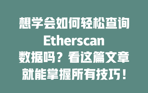 想学会如何轻松查询Etherscan数据吗？看这篇文章就能掌握所有技巧！ 一