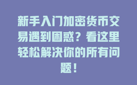 新手入门加密货币交易遇到困惑？看这里轻松解决你的所有问题！ 一