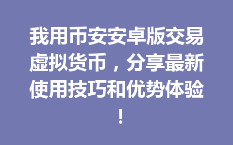 我用币安安卓版交易虚拟货币,分享最新使用技巧和优势体验! 一