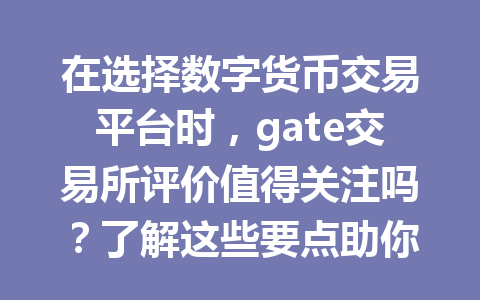 在选择数字货币交易平台时,gate交易所评价值得关注吗?了解这些要点助你做出明智决定! 一