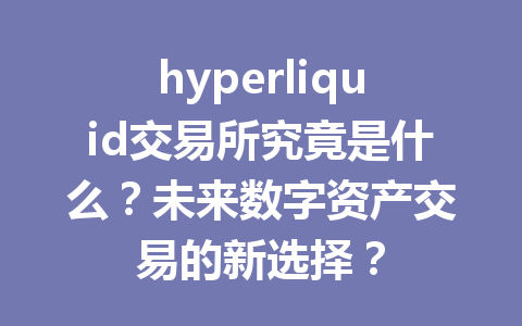 hyperliquid交易所究竟是什么？未来数字资产交易的新选择？ 一