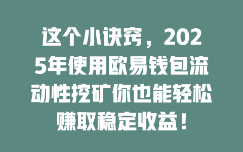 这个小诀窍，2025年使用欧易钱包流动性挖矿你也能轻松赚取稳定收益！ 一