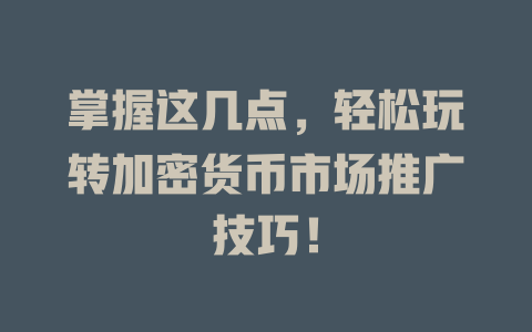 掌握这几点,轻松玩转加密货币市场推广技巧! 一