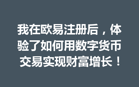 我在欧易注册后，体验了如何用数字货币交易实现财富增长！ 一