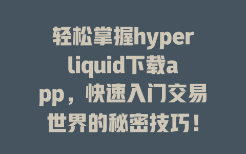 轻松掌握hyperliquid下载app，快速入门交易世界的秘密技巧！ 一