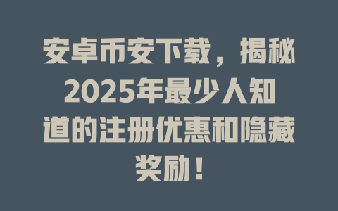 安卓币安下载，揭秘2025年最少人知道的注册优惠和隐藏奖励！ 一