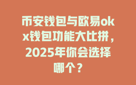 币安钱包与欧易okx钱包功能大比拼,2025年你会选择哪个? 一