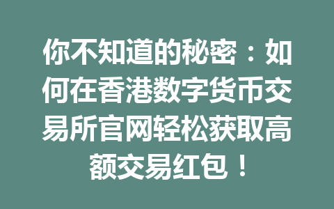 你不知道的秘密：如何在香港数字货币交易所官网轻松获取高额交易红包！ 一