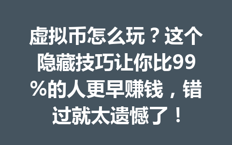 虚拟币怎么玩？这个隐藏技巧让你比99%的人更早赚钱，错过就太遗憾了！ 一
