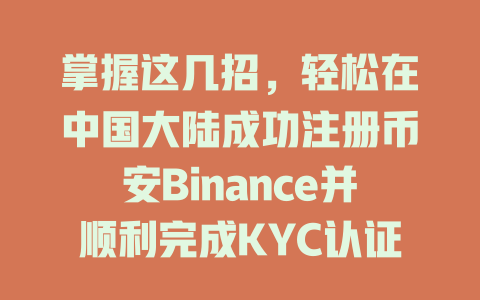 掌握这几招，轻松在中国大陆成功注册币安Binance并顺利完成KYC认证！ 一