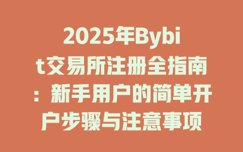 2025年Bybit交易所注册全指南：新手用户的简单开户步骤与注意事项 一
