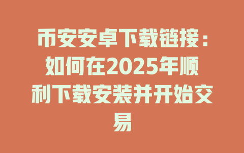 币安安卓下载链接：如何在2025年顺利下载安装并开始交易 一