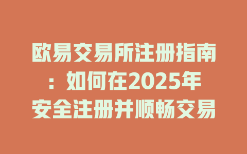 欧易交易所注册指南:如何在2025年安全注册并顺畅交易 一