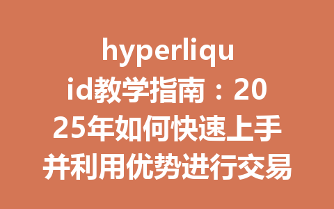 hyperliquid教学指南:2025年如何快速上手并利用优势进行交易 一