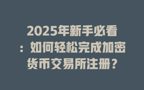 2025年新手必看：如何轻松完成加密货币交易所注册？ 一