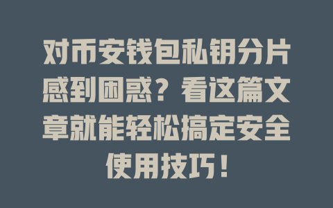 对币安钱包私钥分片感到困惑?看这篇文章就能轻松搞定安全使用技巧! 一