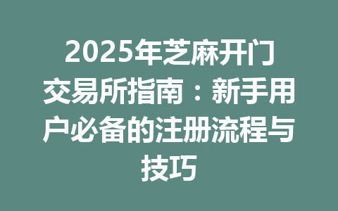 2025年芝麻开门交易所指南:新手用户必备的注册流程与技巧 一
