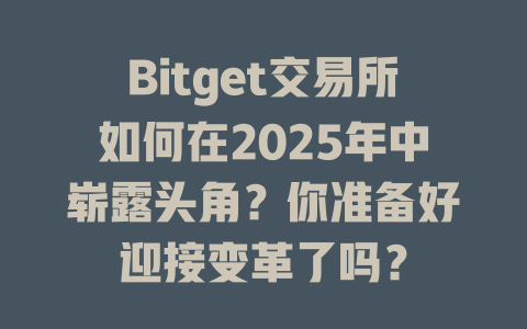 Bitget交易所如何在2025年中崭露头角？你准备好迎接变革了吗？ 一