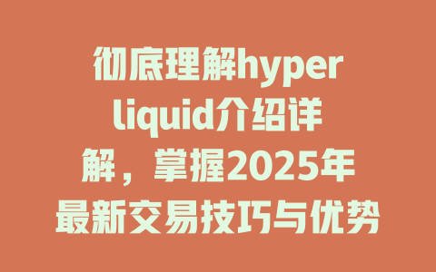 彻底理解hyperliquid介绍详解，掌握2025年最新交易技巧与优势！ 一