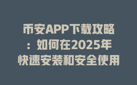 币安APP下载攻略:如何在2025年快速安装和安全使用 一
