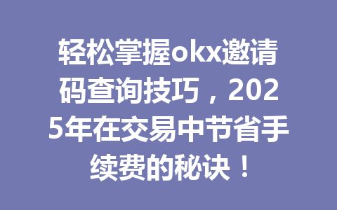 轻松掌握okx邀请码查询技巧，2025年在交易中节省手续费的秘诀！ 一