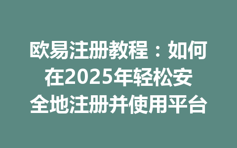 欧易注册教程：如何在2025年轻松安全地注册并使用平台 一