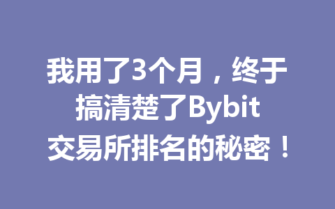 我用了3个月，终于搞清楚了Bybit交易所排名的秘密！ 一