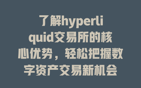 了解hyperliquid交易所的核心优势,轻松把握数字资产交易新机会 一